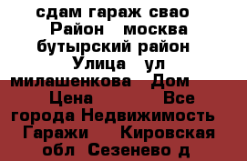 сдам гараж свао › Район ­ москва бутырский район › Улица ­ ул милашенкова › Дом ­ 12 › Цена ­ 3 000 - Все города Недвижимость » Гаражи   . Кировская обл.,Сезенево д.